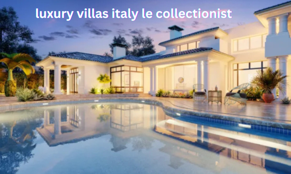 luxury villas italy le collectionist