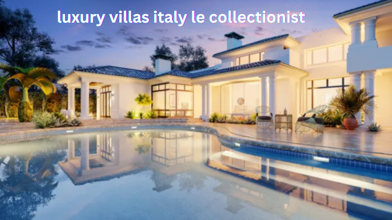 luxury villas italy le collectionist