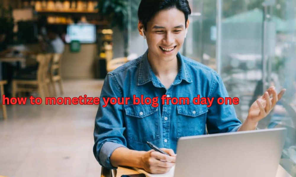 How to Monetize Your Blog from Day One